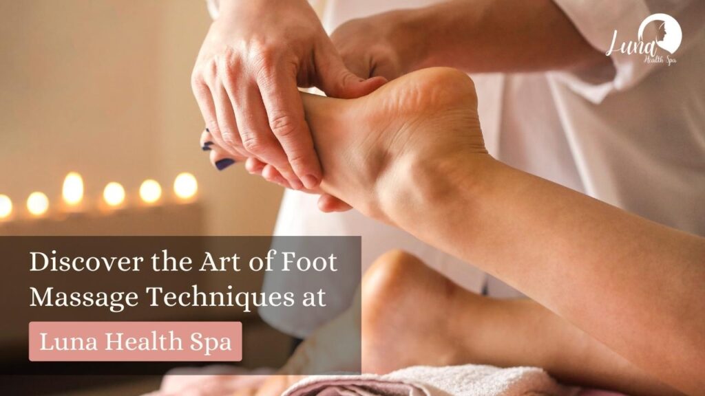 Foot Massage Techniques at Luna Health Spa: A Step into Holistic Wellness