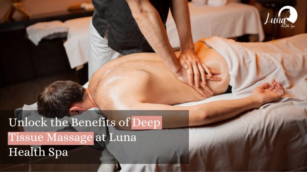 Unlock the Benefits of Deep Tissue Massage at Luna Health Spa